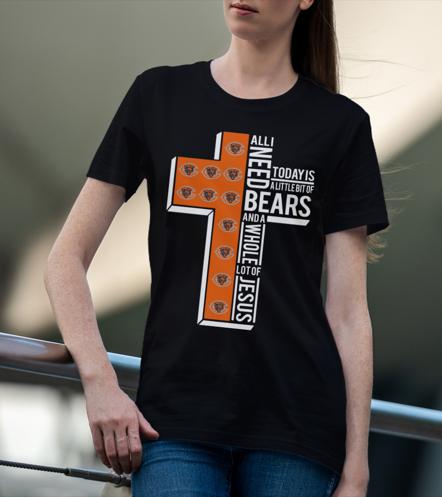 All I Need Today Is A Little Bit Of Bears And A Whole Lot Of Jesus Chicago Bears T-Shirt