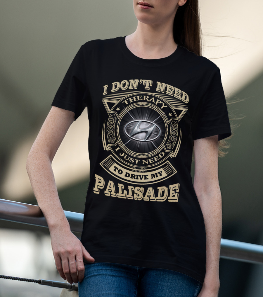 I DON'T NEED THERAPY I JUST NEED TO DRIVE MY PALISADE T-Shirt
