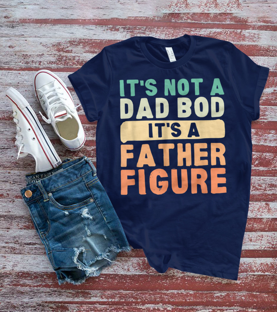 It's Not A Dad Bod It's A Father Figure Father's Day T-Shirt