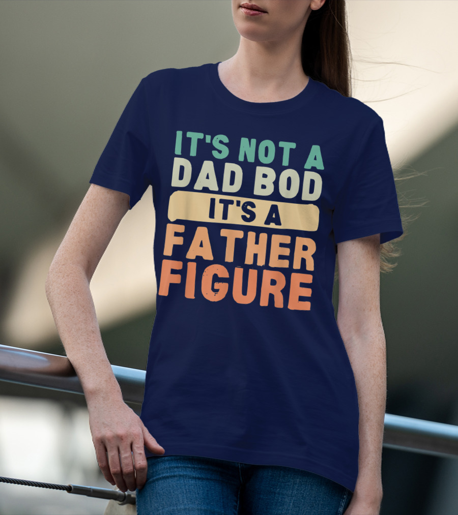 It's Not A Dad Bod It's A Father Figure Father's Day T-Shirt