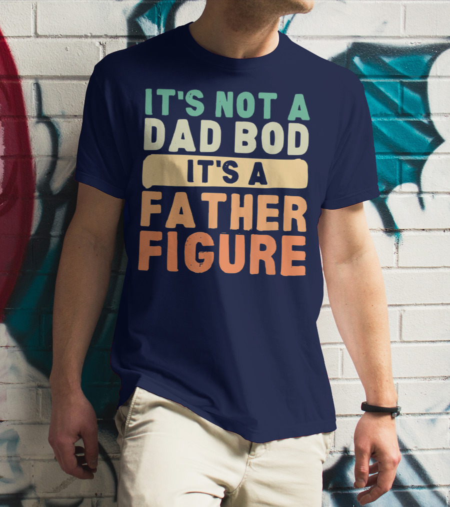 It's Not A Dad Bod It's A Father Figure Father's Day T-Shirt