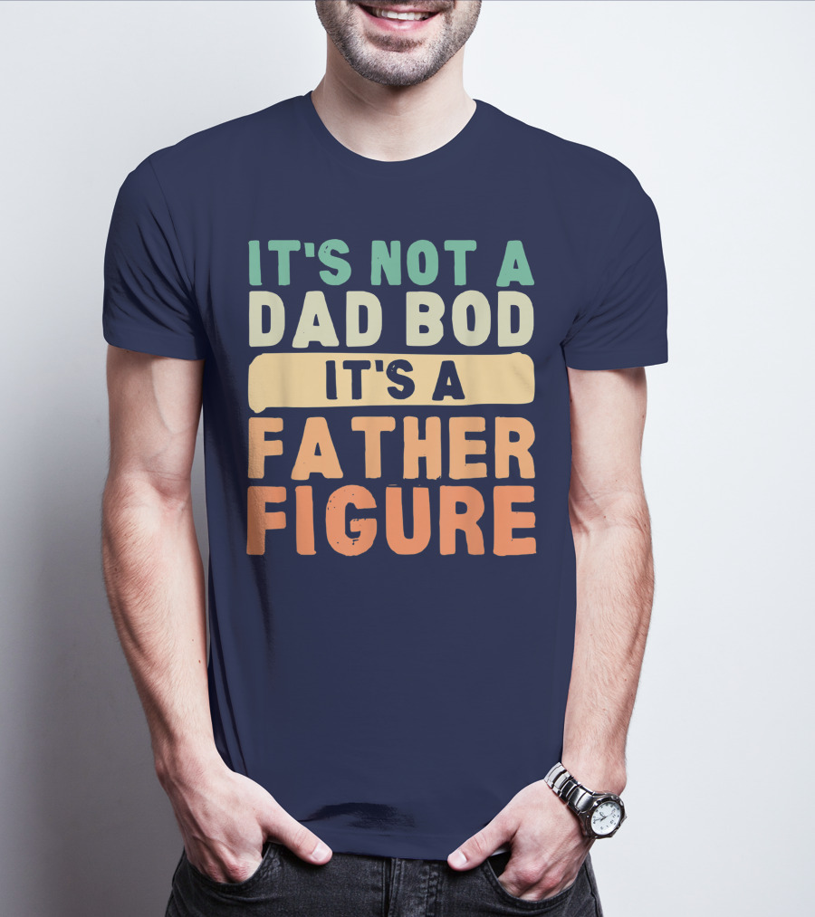 It's Not A Dad Bod It's A Father Figure Father's Day T-Shirt
