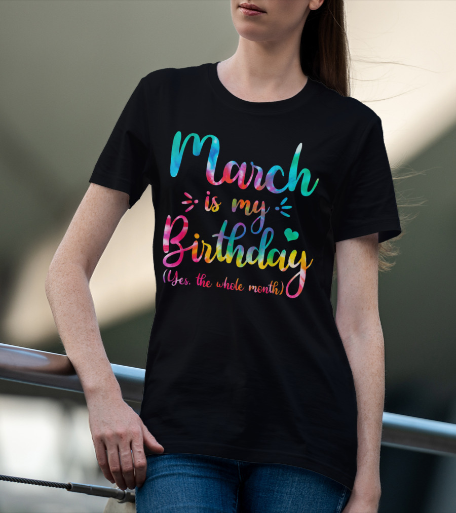 March Is My Birthday Yes The Whole Month Tie Dye T-Shirt