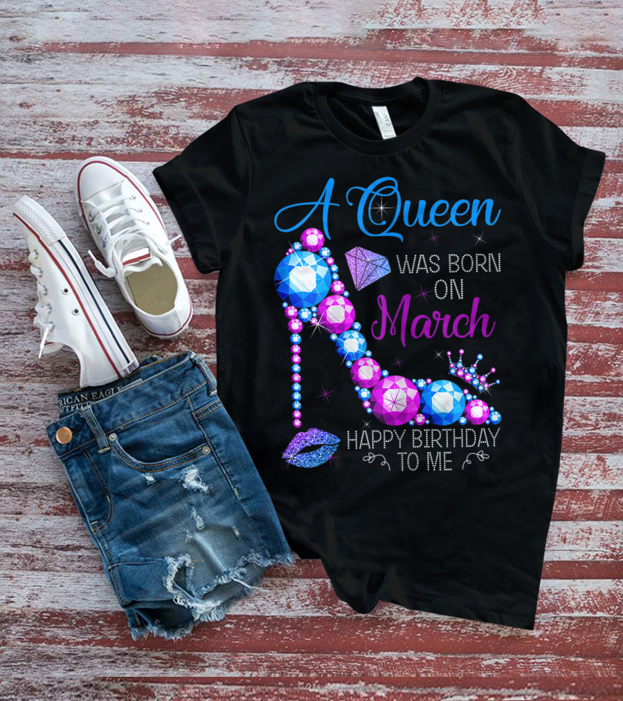 A Queen Was Born In March Happy Birthday To Me High Heel Jewel Glam T-Shirt
