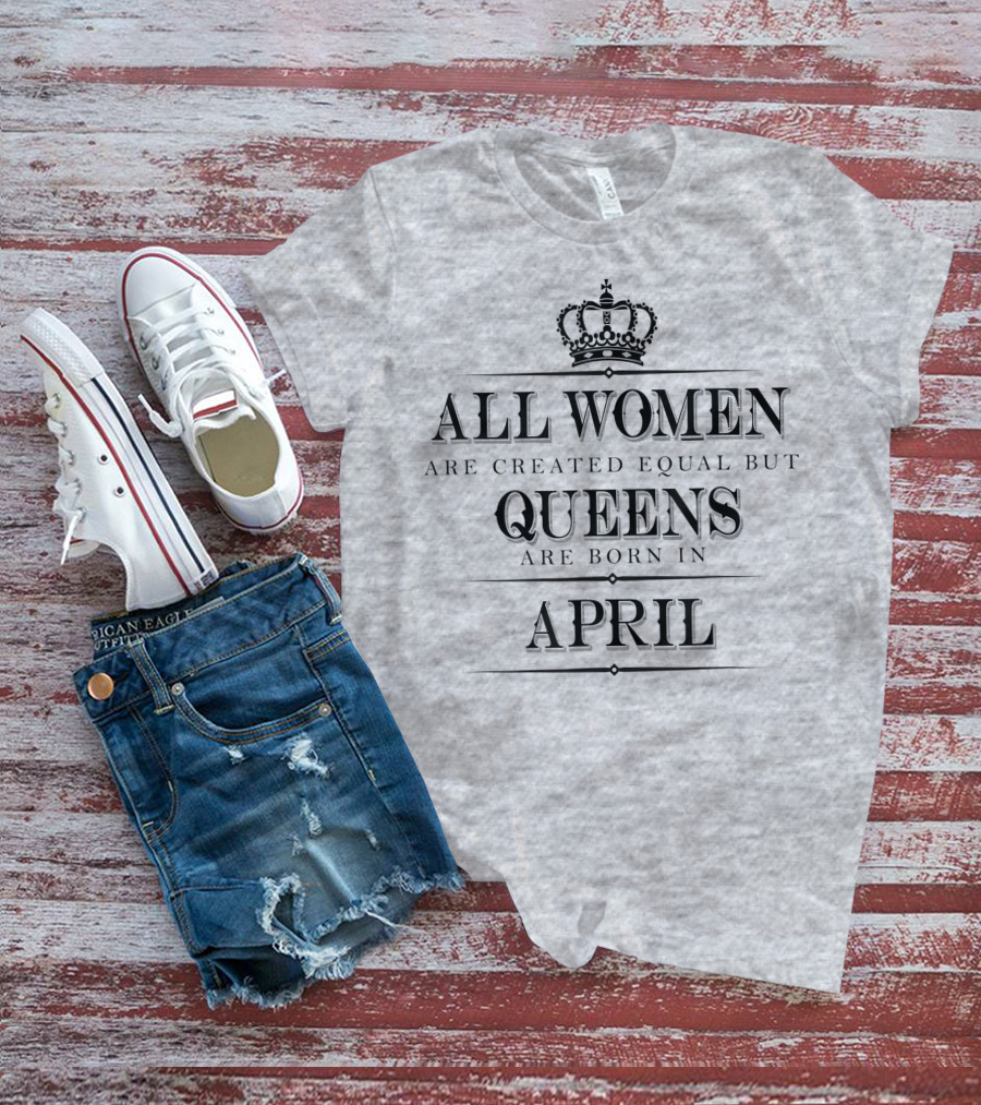 All Women Are Created Equal But Queens Are Born In April Crown T-Shirt
