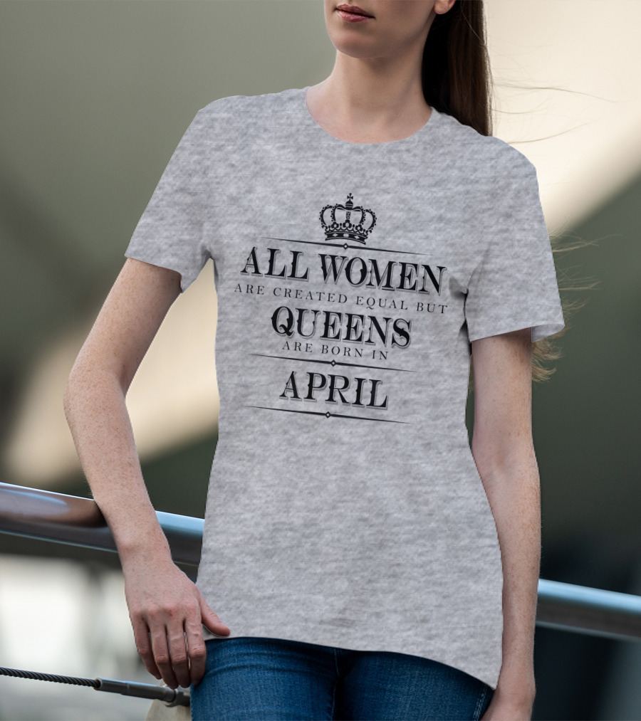 All Women Are Created Equal But Queens Are Born In April Crown T-Shirt