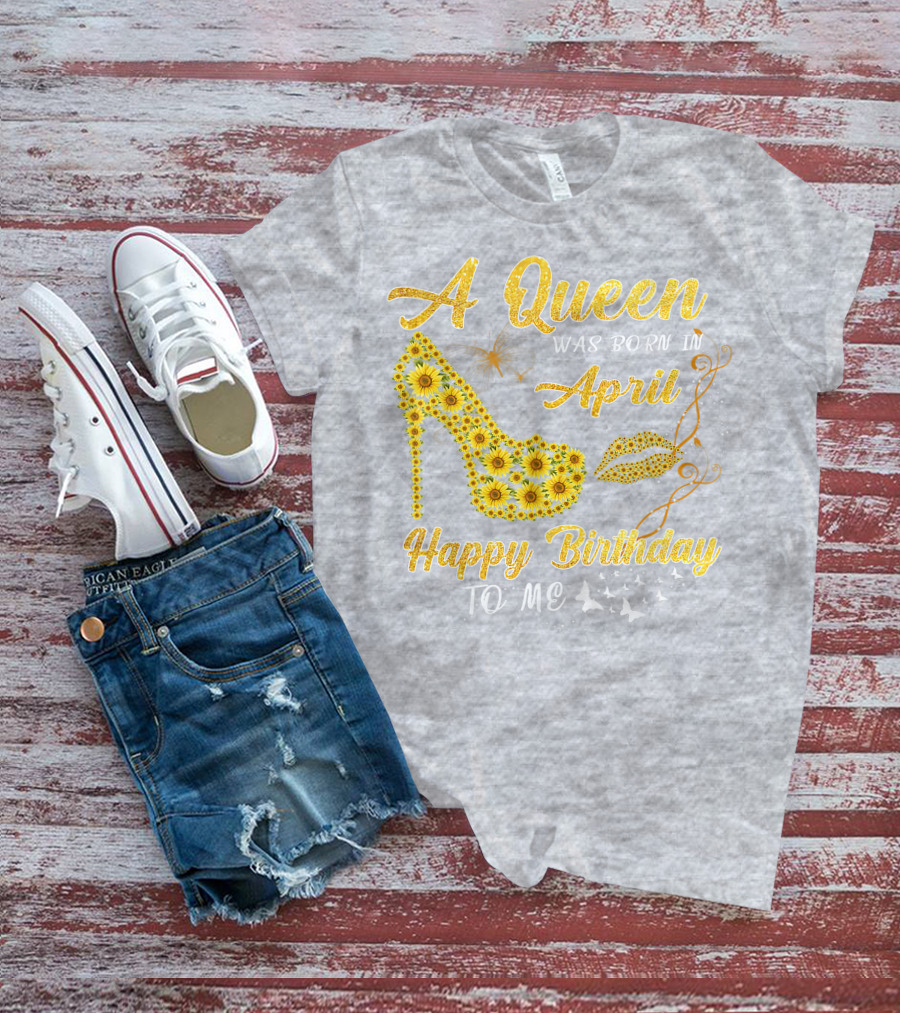 A Queen Was Born In April Sunflower High Heel Birthday Happy Birthday To Me T-Shirt