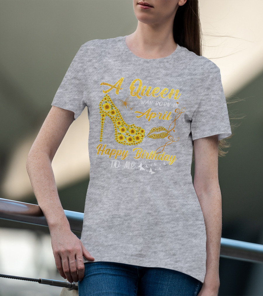 A Queen Was Born In April Sunflower High Heel Birthday Happy Birthday To Me T-Shirt