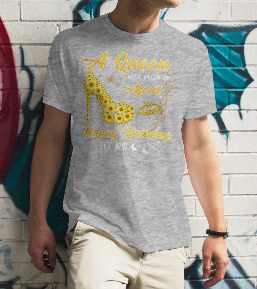 A Queen Was Born In April Sunflower High Heel Birthday Happy Birthday To Me T-Shirt