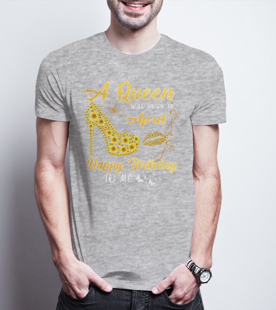 A Queen Was Born In April Sunflower High Heel Birthday Happy Birthday To Me T-Shirt