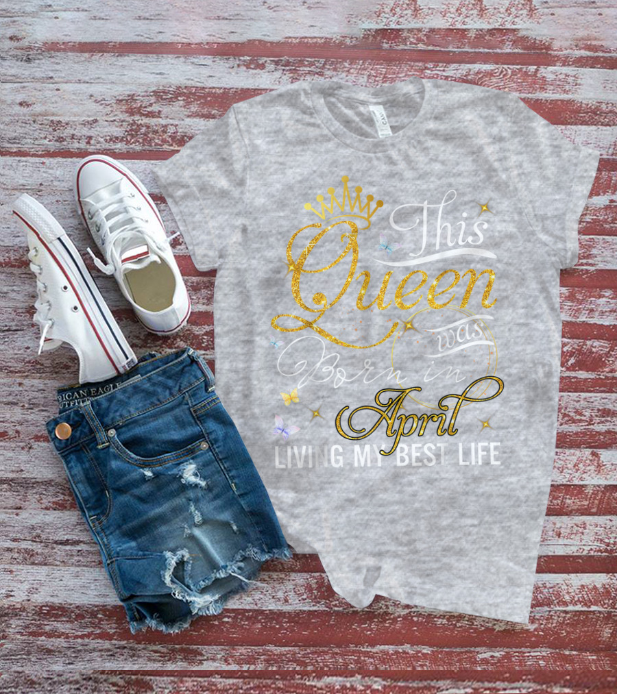 This Queen Was Born In April Living My Best Life With Crown And Sparkles T-Shirt