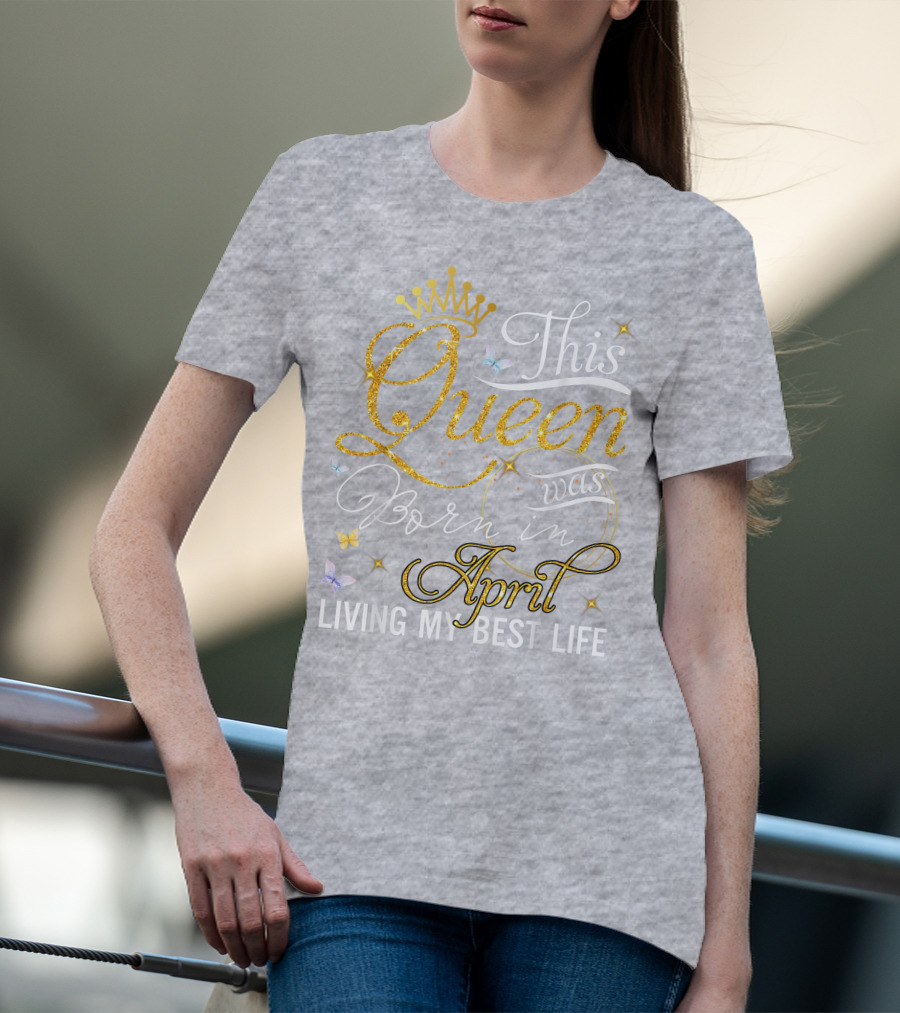 This Queen Was Born In April Living My Best Life With Crown And Sparkles T-Shirt