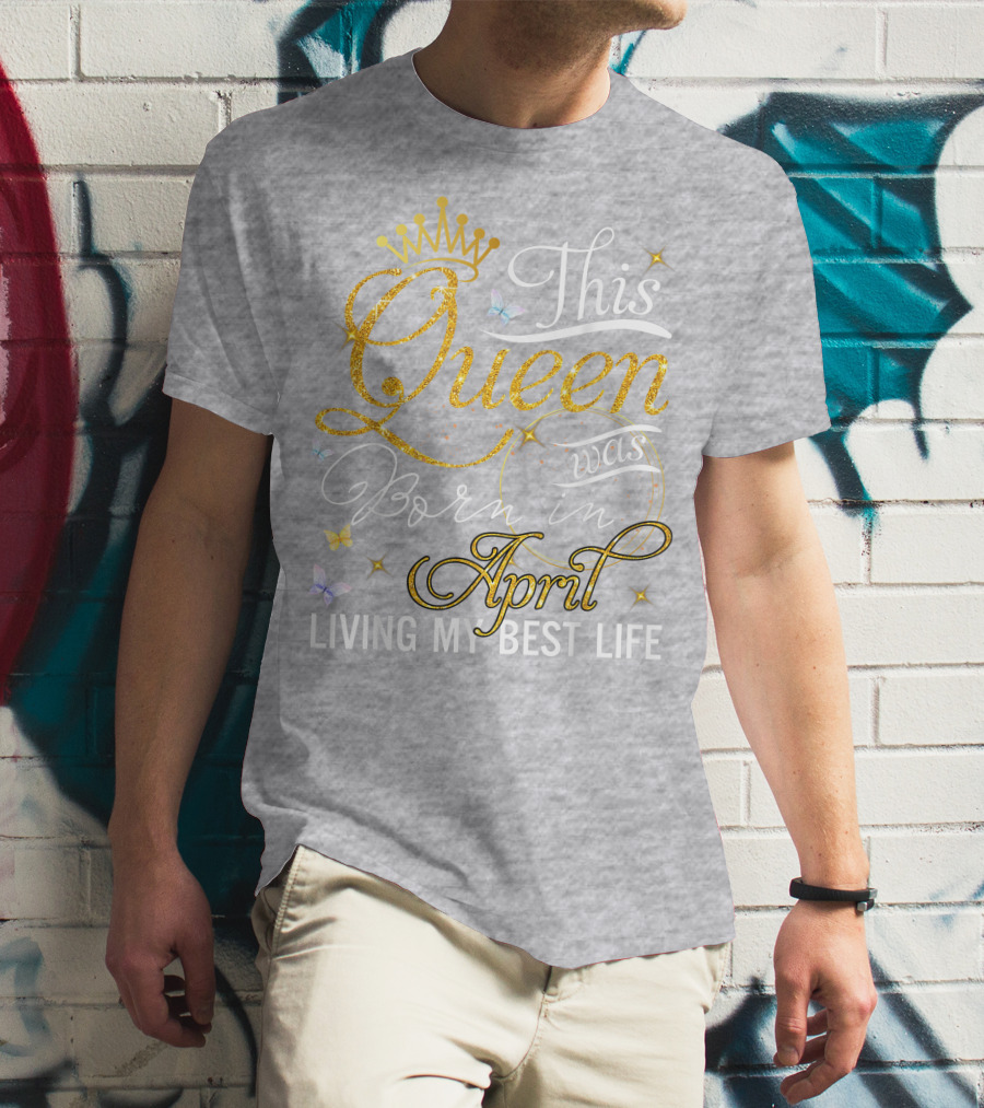 This Queen Was Born In April Living My Best Life With Crown And Sparkles T-Shirt