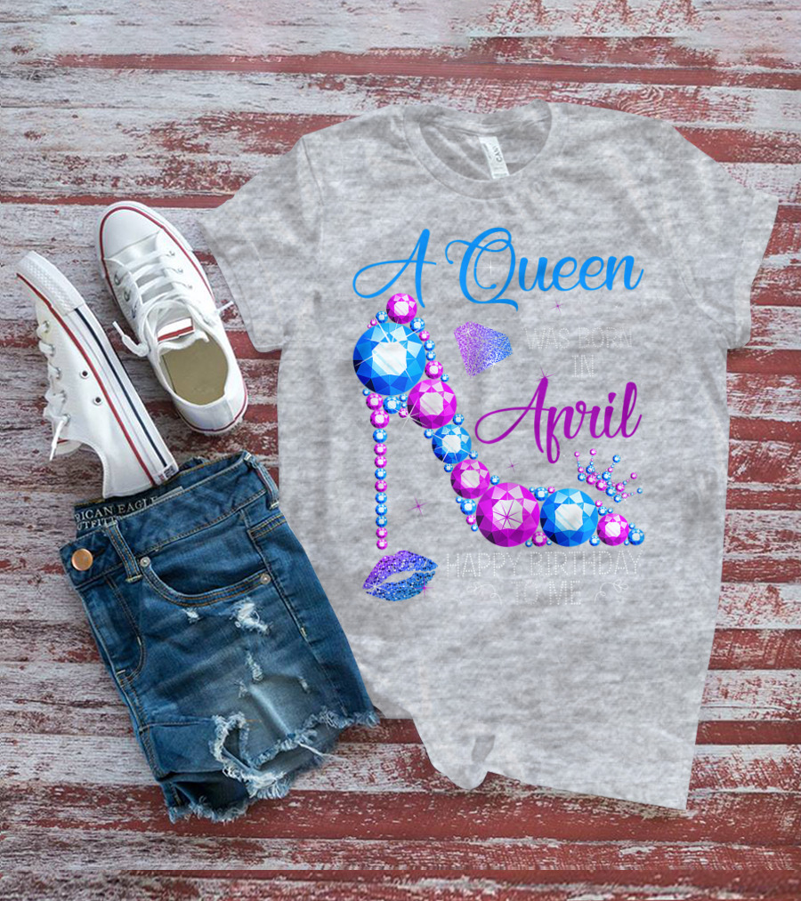 A Queen Was Born In April Happy Birthday To Me High Heel Jewel Design With Crown And Lip Print T-Shirt