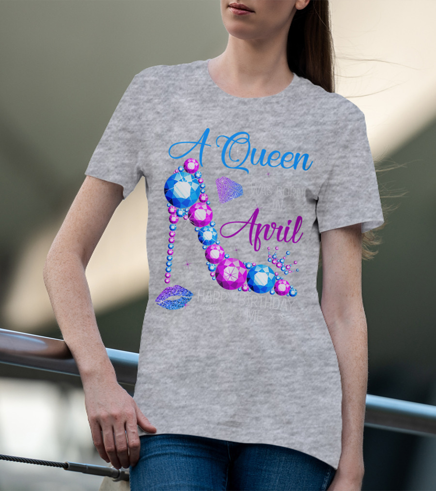 A Queen Was Born In April Happy Birthday To Me High Heel Jewel Design With Crown And Lip Print T-Shirt