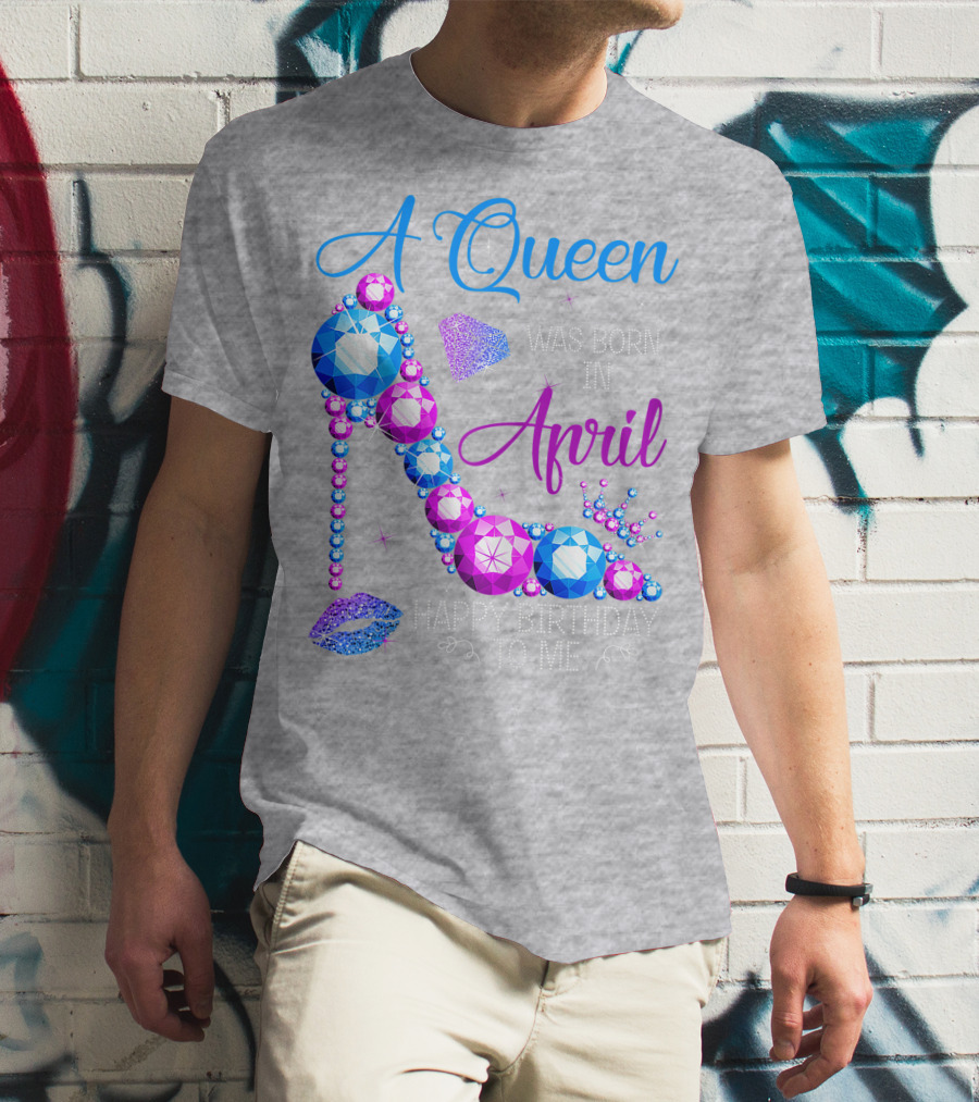 A Queen Was Born In April Happy Birthday To Me High Heel Jewel Design With Crown And Lip Print T-Shirt