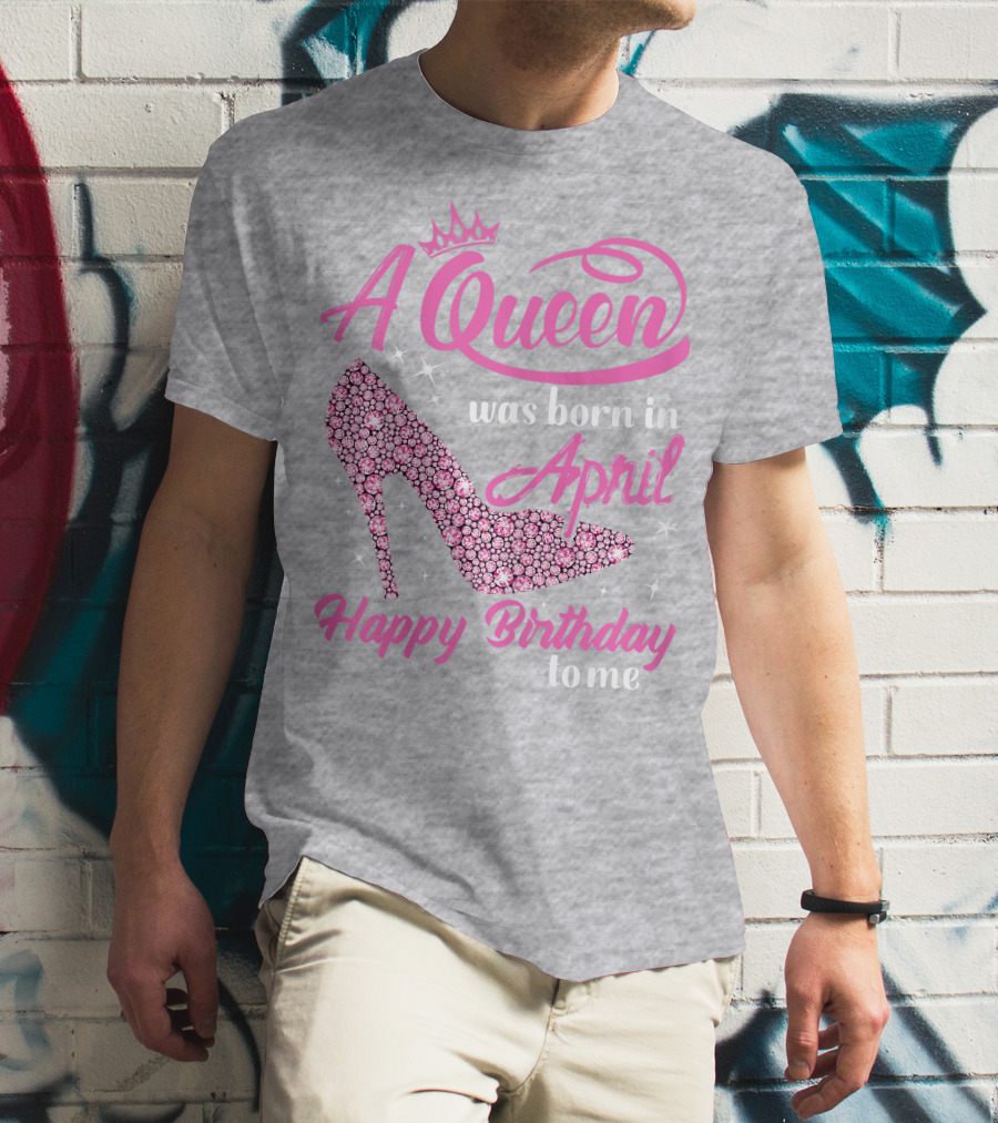 A Queen Was Born In April Happy Birthday To Me Pink High Heel T-Shirt