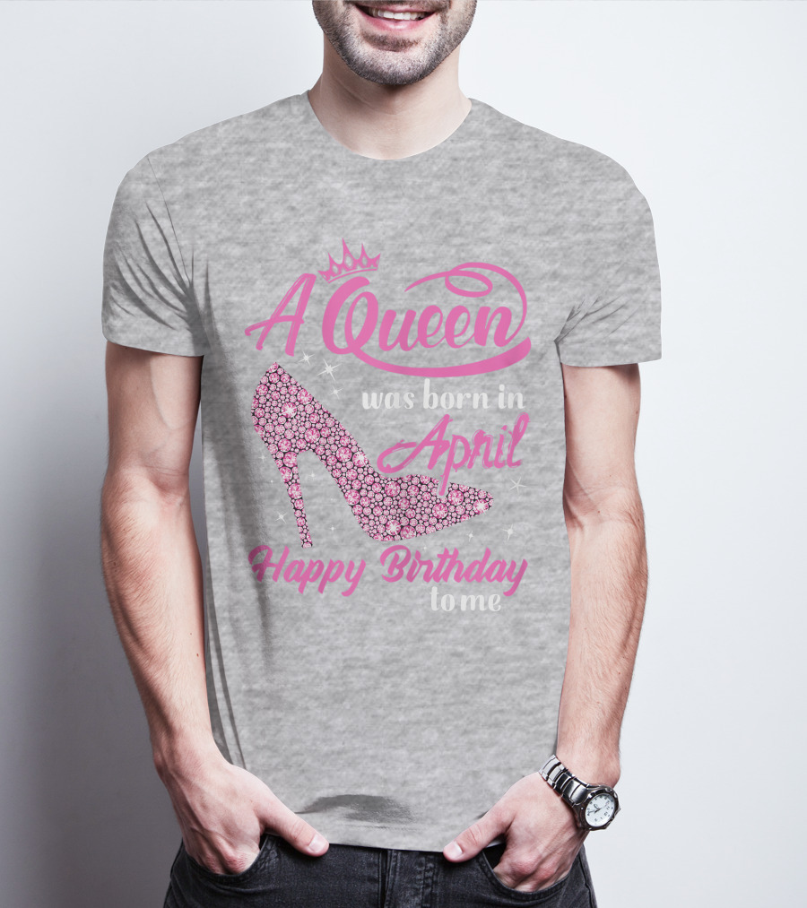 A Queen Was Born In April Happy Birthday To Me Pink High Heel T-Shirt