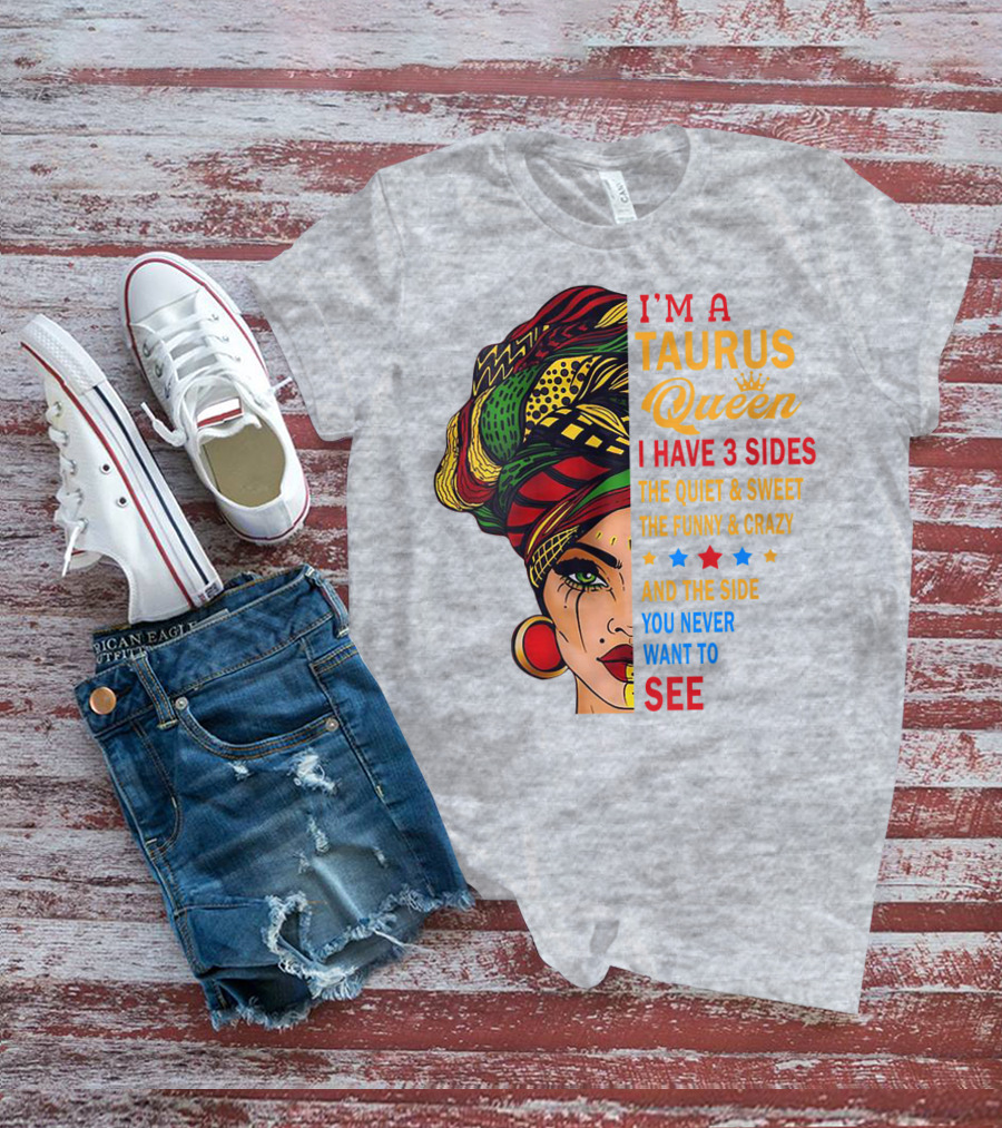 I'm A Taurus Queen I Have 3 Sides The Quiet And Sweet The Funny And Crazy And The Side You Never Want To See T-Shirt