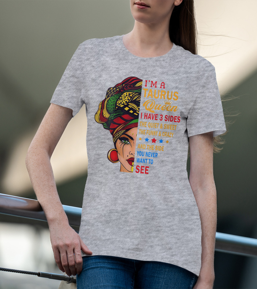 I'm A Taurus Queen I Have 3 Sides The Quiet And Sweet The Funny And Crazy And The Side You Never Want To See T-Shirt
