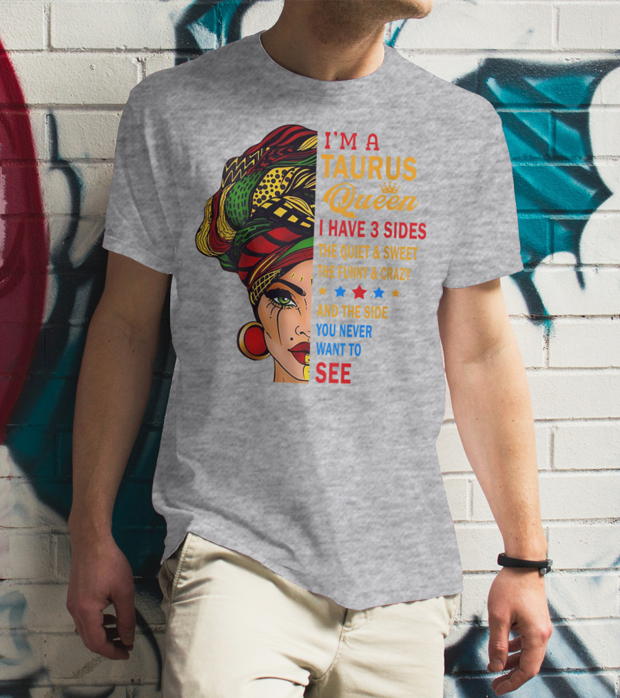 I'm A Taurus Queen I Have 3 Sides The Quiet And Sweet The Funny And Crazy And The Side You Never Want To See T-Shirt