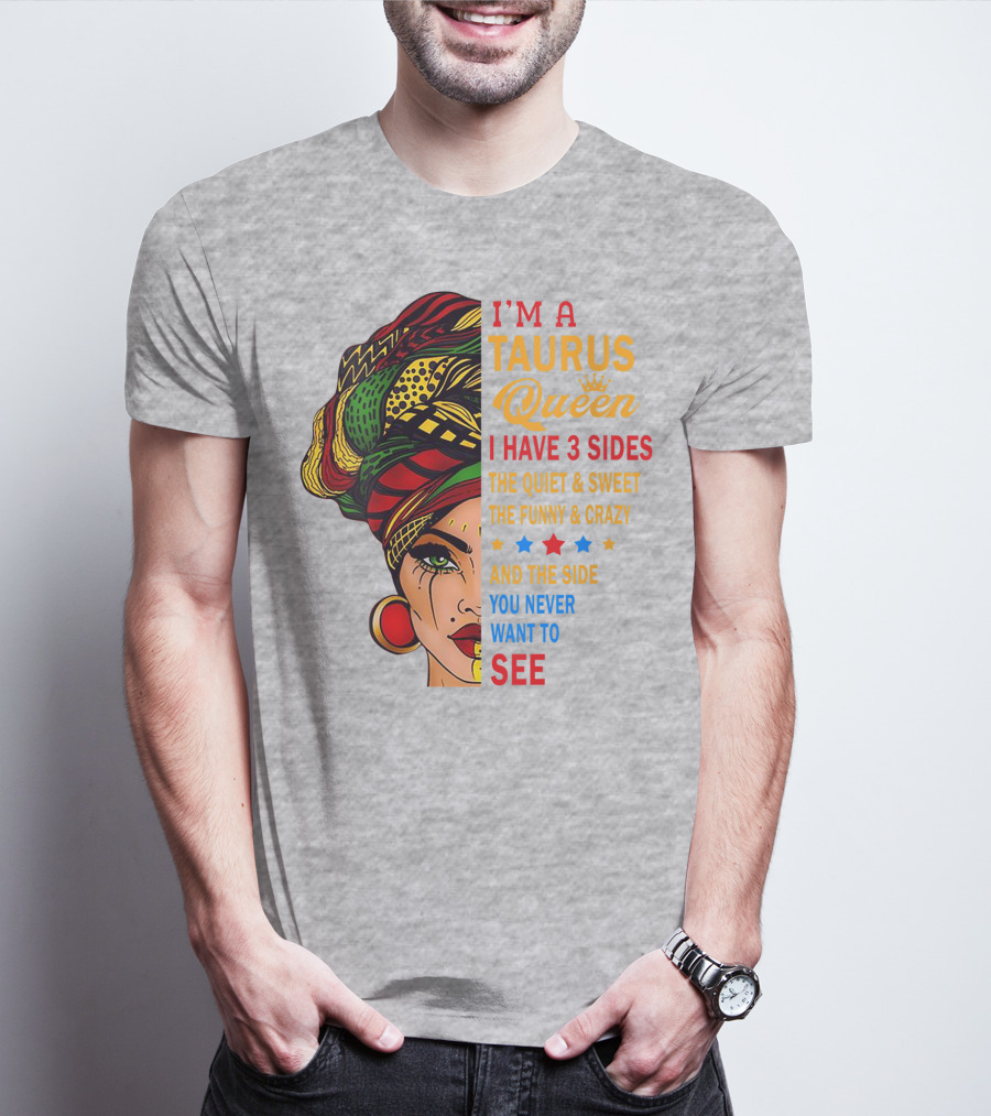 I'm A Taurus Queen I Have 3 Sides The Quiet And Sweet The Funny And Crazy And The Side You Never Want To See T-Shirt
