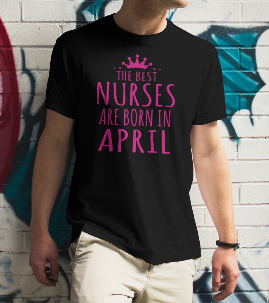 The Best Nurses Are Born In April Crown Stars T-Shirt
