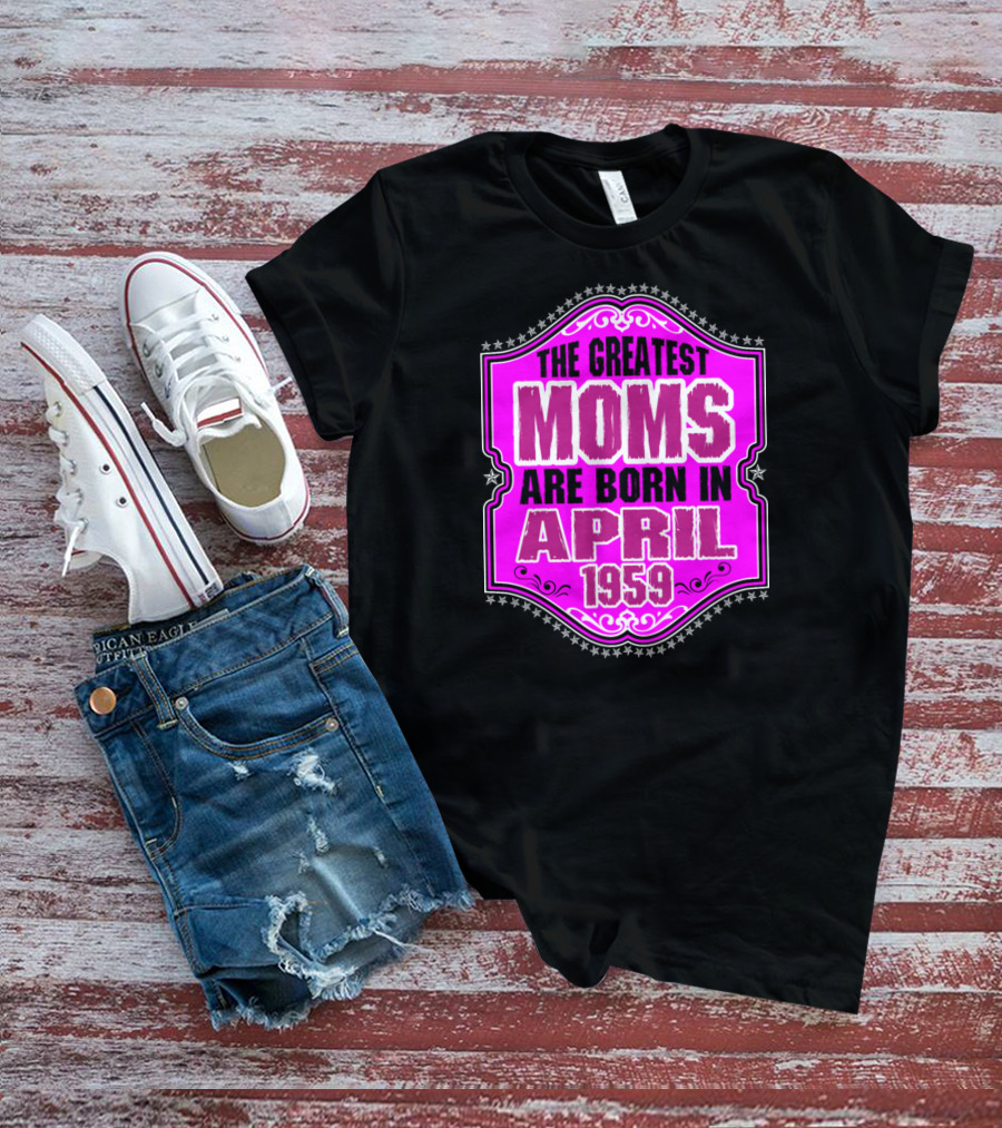The Greatest Moms Born In April 1959 T-Shirt