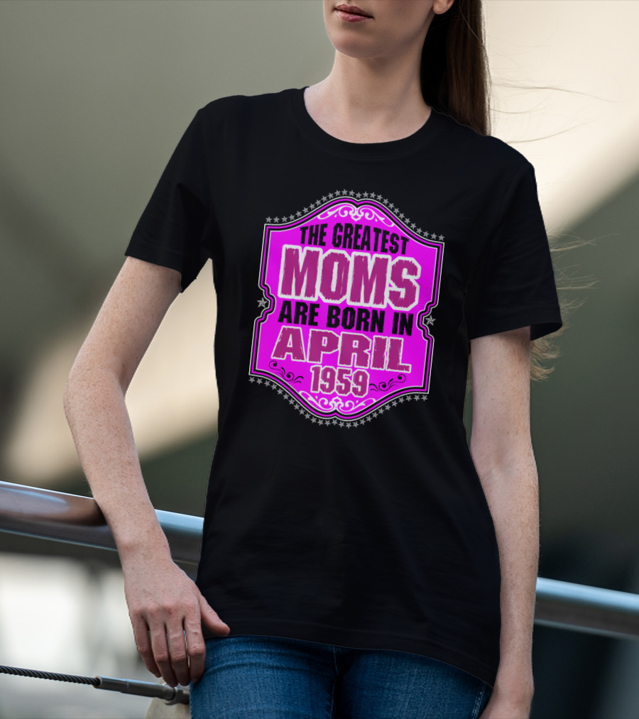 The Greatest Moms Born In April 1959 T-Shirt
