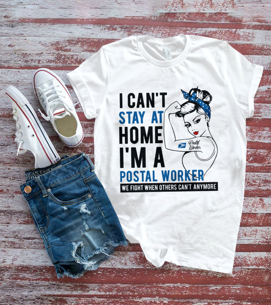 I Can't Stay At Home I'm A Postal Worker We Fight When Others Can't Anymore T-Shirt