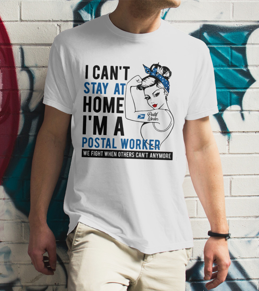 I Can't Stay At Home I'm A Postal Worker We Fight When Others Can't Anymore T-Shirt