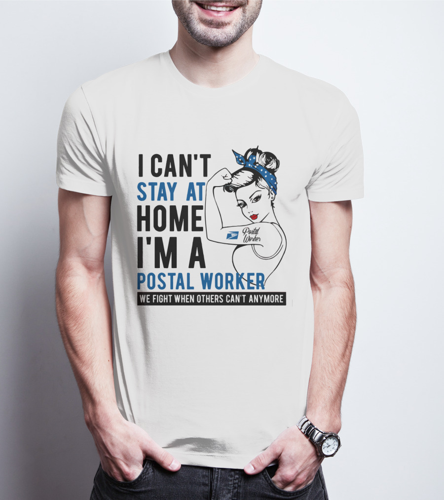 I Can't Stay At Home I'm A Postal Worker We Fight When Others Can't Anymore T-Shirt