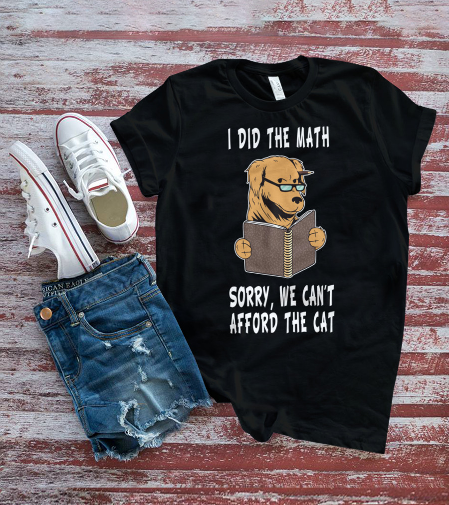 I Did The Math Sorry We Can't Afford The Cat Dog Lover Math Teacher Dog Dad Dog Mom Student School T-Shirt