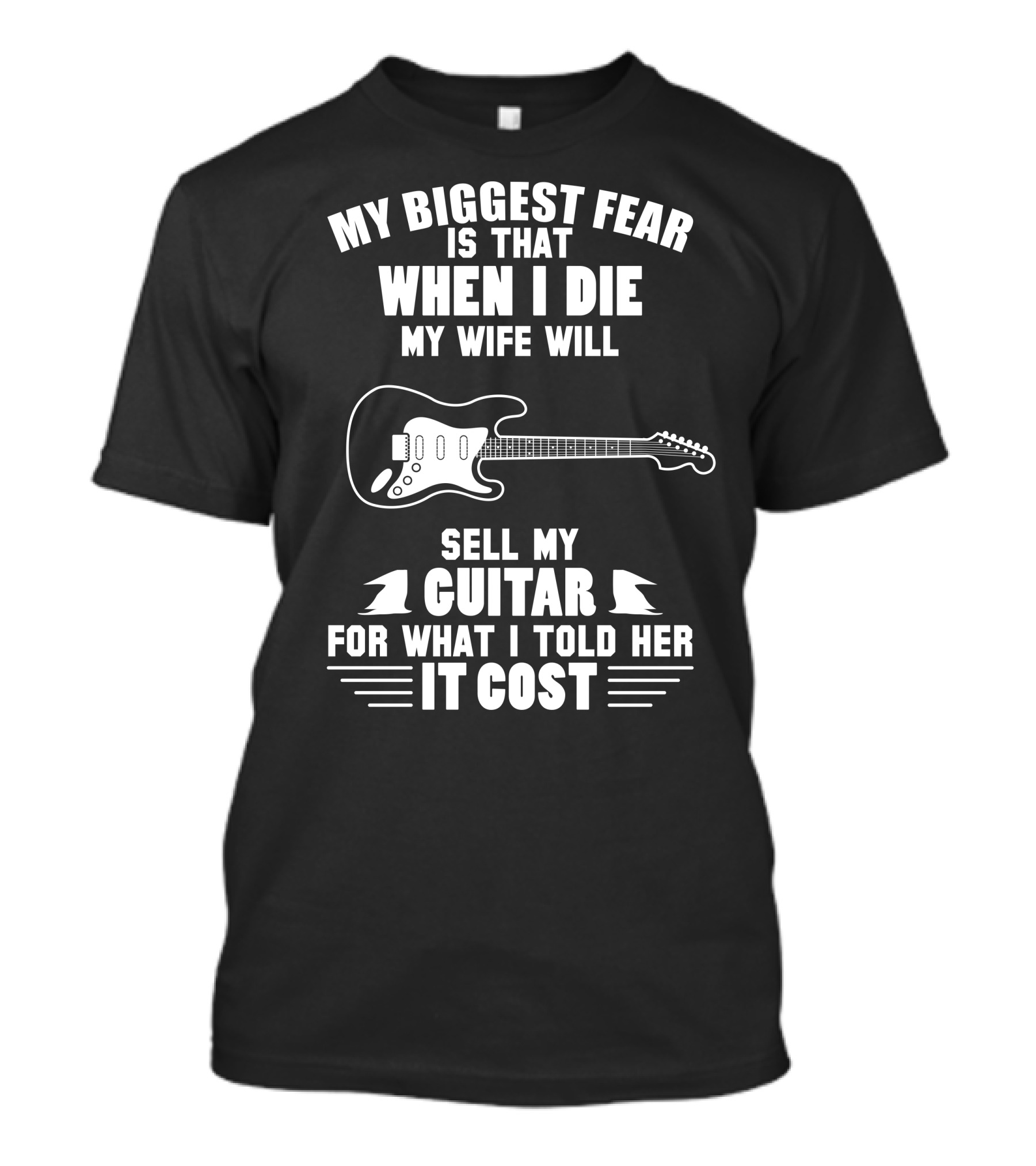 My Biggest Fear Is That When I Die My Wife Will Sell My Guitar For What I Told Her It Cost T-Shirt