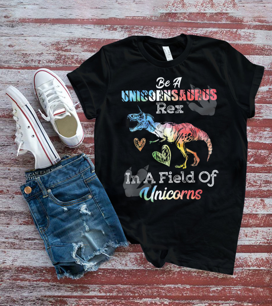 Be A Unicornsaurus Rex In A Field Of Unicorns T-Shirt