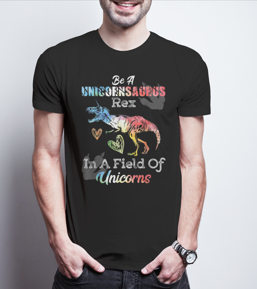 Be A Unicornsaurus Rex In A Field Of Unicorns T-Shirt