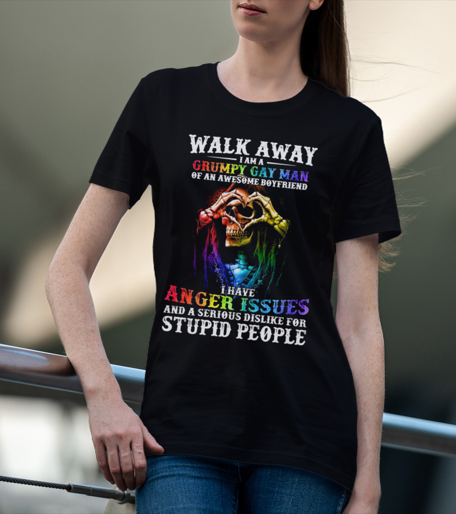 Walk Away I Am A Grumpy Gay Man Of An Awesome Boyfriend I Have Anger Issues And A Serious Dislike For Stupid People T-Shirt
