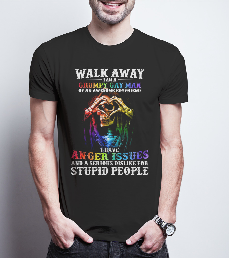 Walk Away I Am A Grumpy Gay Man Of An Awesome Boyfriend I Have Anger Issues And A Serious Dislike For Stupid People T-Shirt