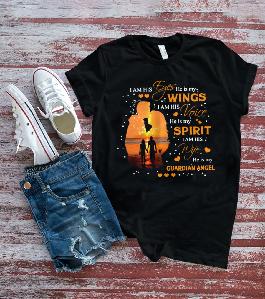 I Am His Eyes He Is My Wings I Am His Voice He Is My Spirit I Am His Wife He Is My Guardian Angel T-Shirt