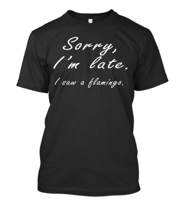 Sorry I'm Late I Saw A Flamingo T-Shirt
