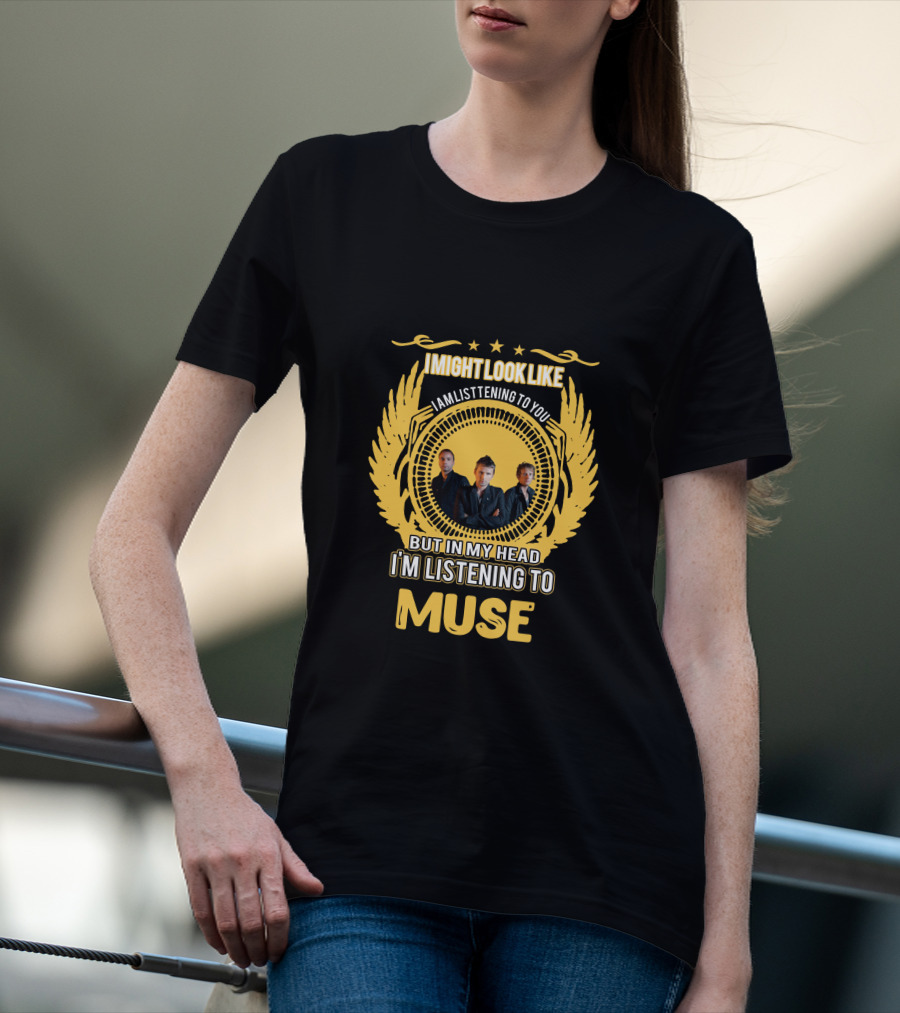 I Might Look Like I Am Listening To You But In My Head I'm Listening To Muse Stars Trio Wings T-Shirt