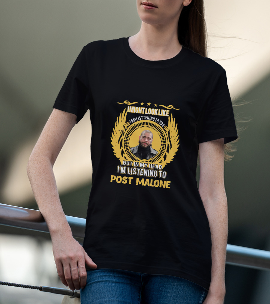 I Might Look Like I Am Listening To You But In My Head I'm Listening To Post Malone T-Shirt