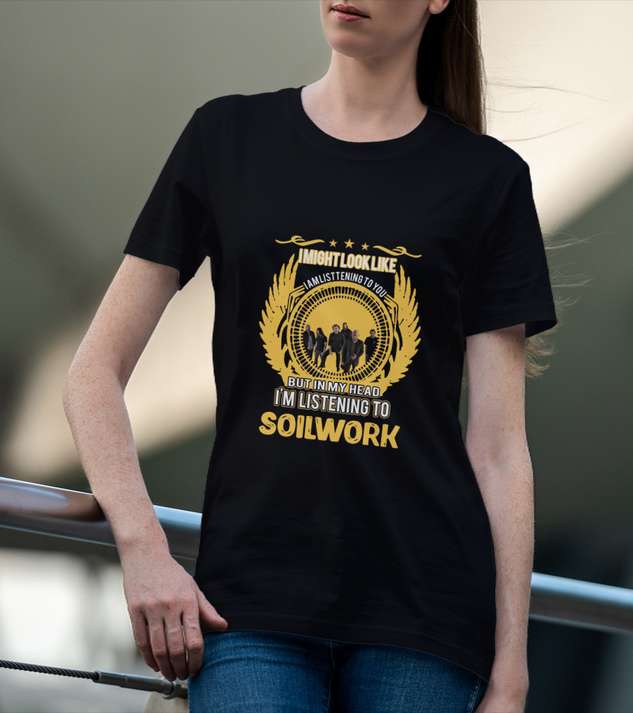 I Might Look Like I'm Listening To You But In My Head I'm Listening To Soilwork T-Shirt