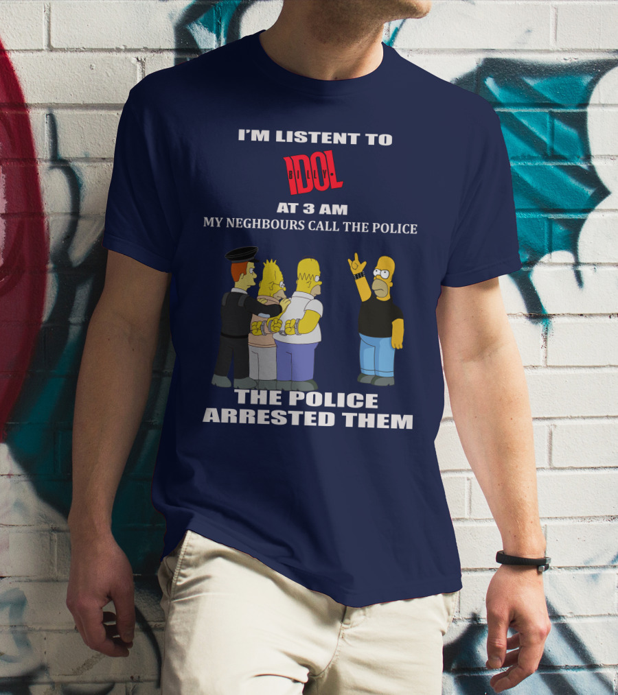 I'm Listen To Billy Idol At 3 AM My Neighbours Call The Police The Police Arrested Them T-Shirt