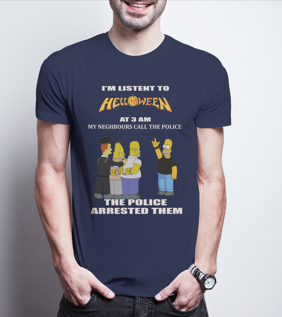 I'm Listen To Helloween At 3 AM My Neighbours Call The Police The Police Arrested Them T-Shirt