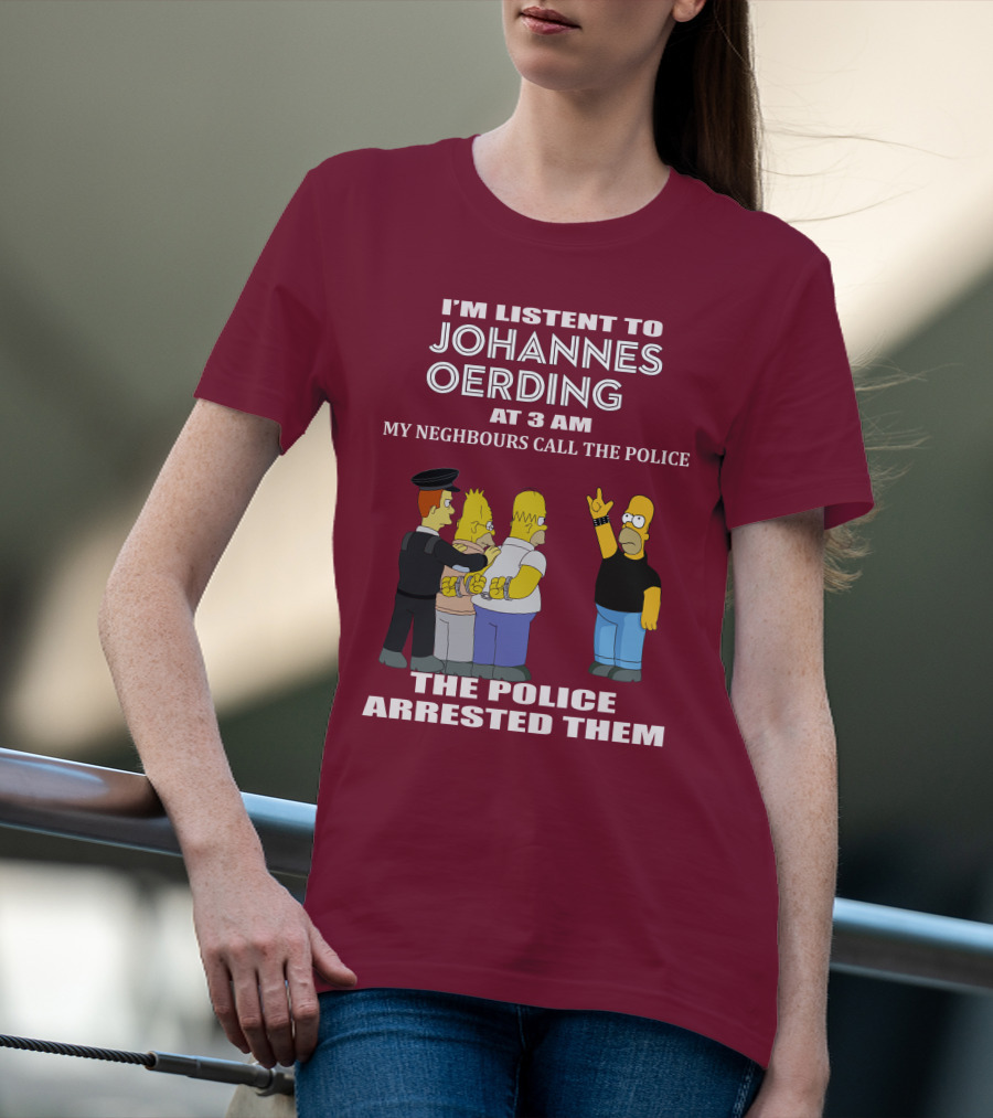 I'M LISTENT TO JOHANNES OERDING AT 3 AM NEIGHBOURS CALL THE POLICE ARRESTED POLICE T-Shirt