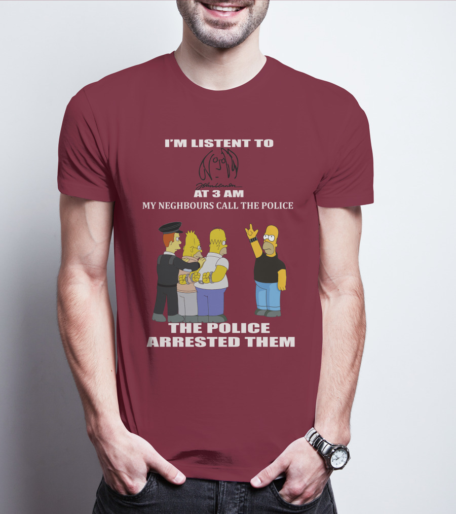 I'm Listen To John Lennon At 3 AM My Neighbours Call The Police The Police Arrested Them Simpsons T-Shirt