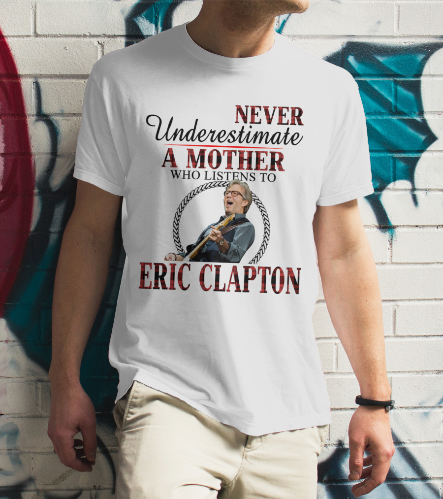 Never Underestimate A Mother Who Listens To Eric Clapton T-Shirt