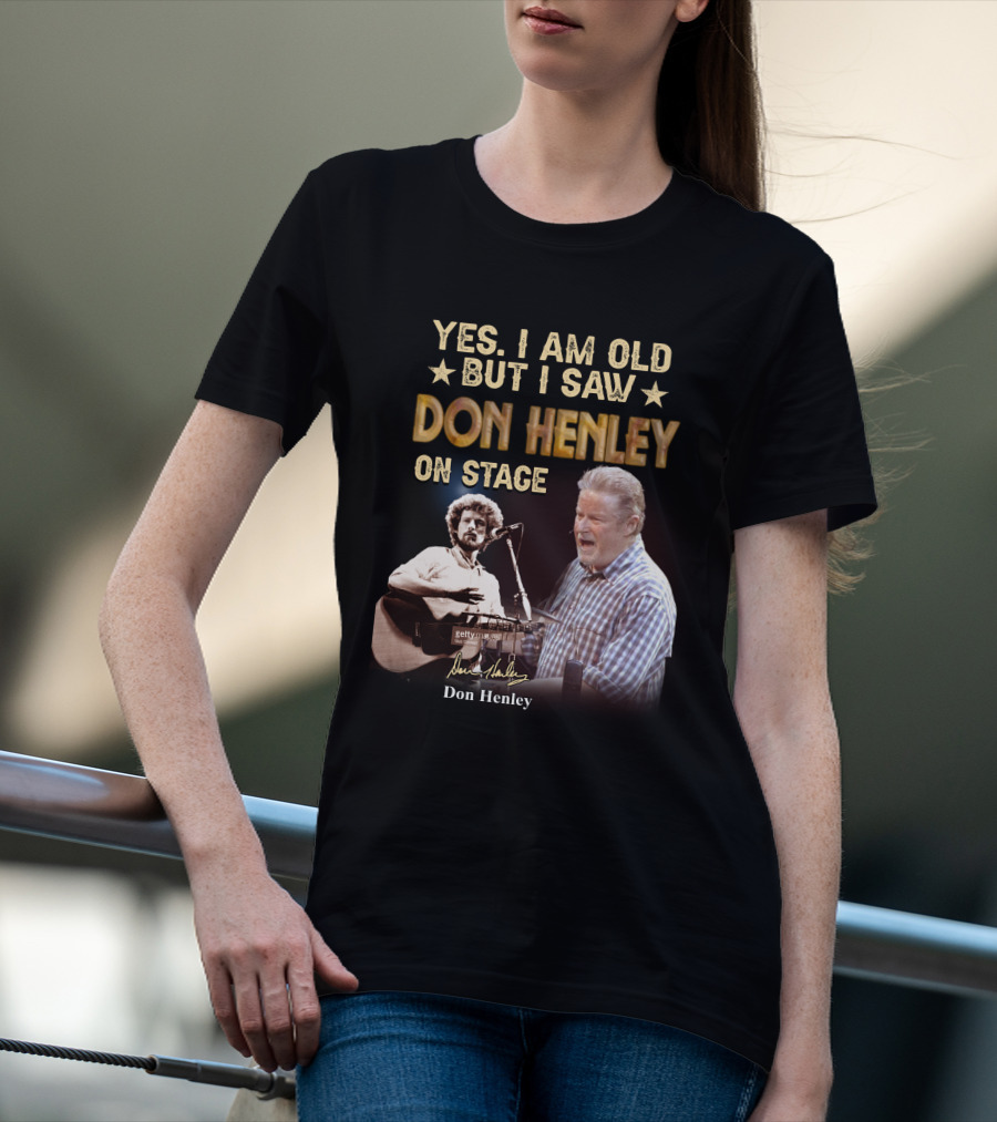 Yes I Am Old But I Saw Don Henley On Stage T-Shirt