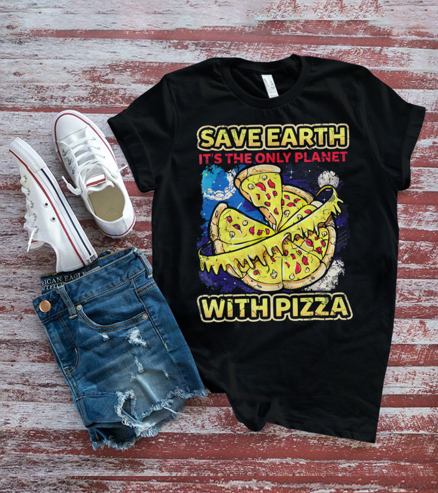 SAVE EARTH IT'S THE ONLY PLANET WITH PIZZA T-Shirt
